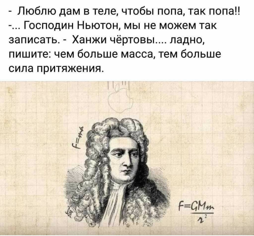 - Люблю дам в теле, чтобы попа, так попа!! -... Господин Ньютон, мы не можем так записать. - Ханжи чёртовы.... ладно, пишите: чем больше масса, тем больше сила притяжения. F= ma F=GMm
